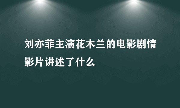刘亦菲主演花木兰的电影剧情影片讲述了什么