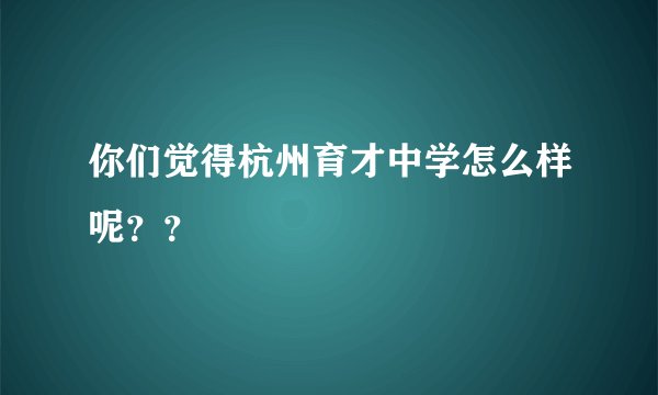你们觉得杭州育才中学怎么样呢？？