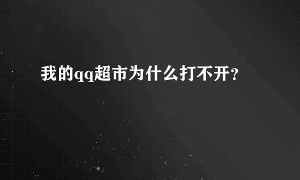 我的qq超市为什么打不开？