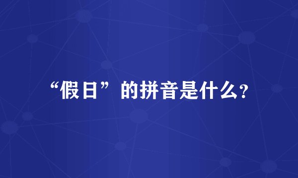 “假日”的拼音是什么？