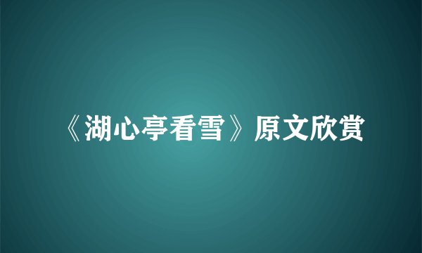 《湖心亭看雪》原文欣赏
