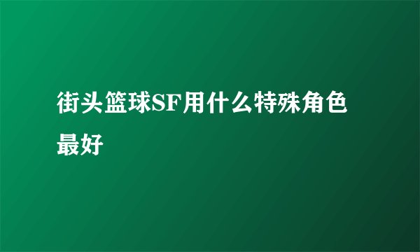 街头篮球SF用什么特殊角色最好