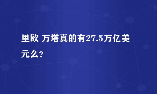 里欧 万塔真的有27.5万亿美元么？