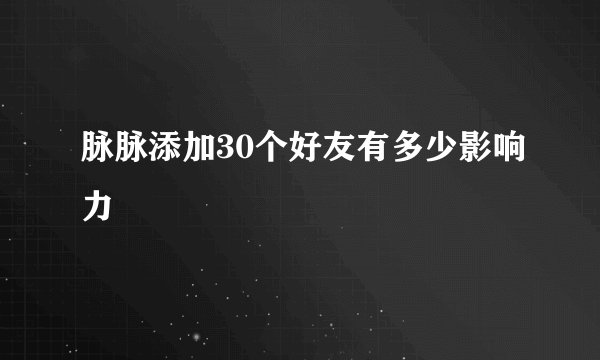 脉脉添加30个好友有多少影响力