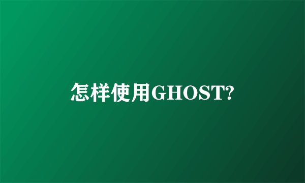 怎样使用GHOST?