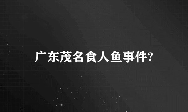 广东茂名食人鱼事件?