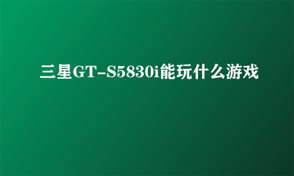 三星GT-S5830i能玩什么游戏