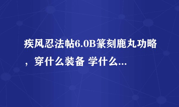 疾风忍法帖6.0B篆刻鹿丸功略，穿什么装备 学什么技能先 厉害的加分
