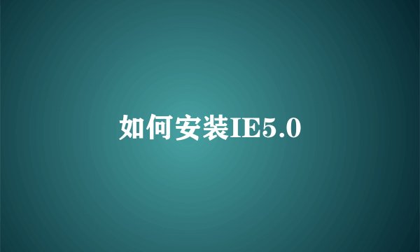如何安装IE5.0