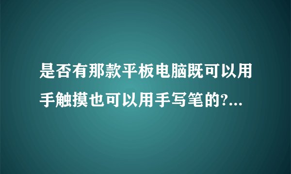 是否有那款平板电脑既可以用手触摸也可以用手写笔的? 还是这两者不可兼容?