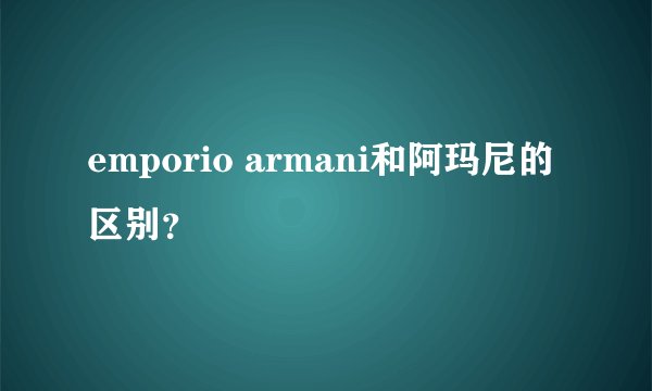 emporio armani和阿玛尼的区别？