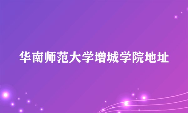 华南师范大学增城学院地址