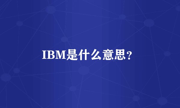 IBM是什么意思？