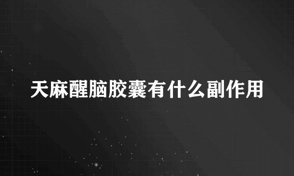 天麻醒脑胶囊有什么副作用