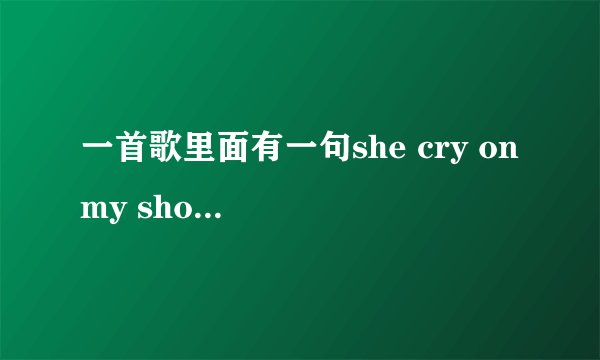 一首歌里面有一句she cry on my shoulder 这首歌叫什么
