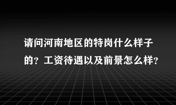 请问河南地区的特岗什么样子的?工资待遇以及前景怎么样?