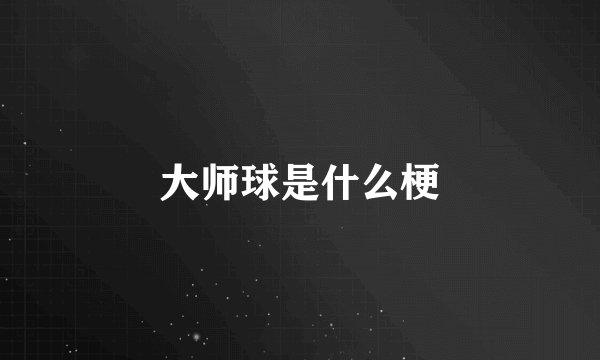 大师球是什么梗
