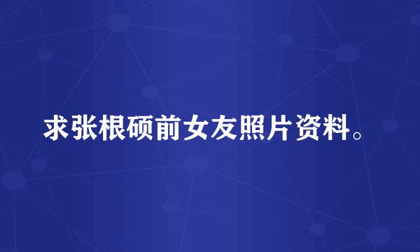 求张根硕前女友照片资料。