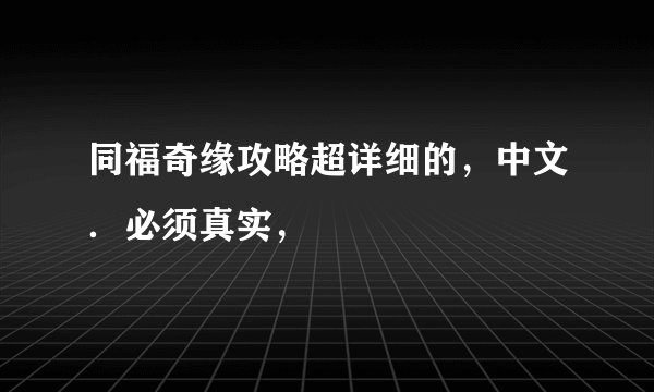 同福奇缘攻略超详细的，中文．必须真实，