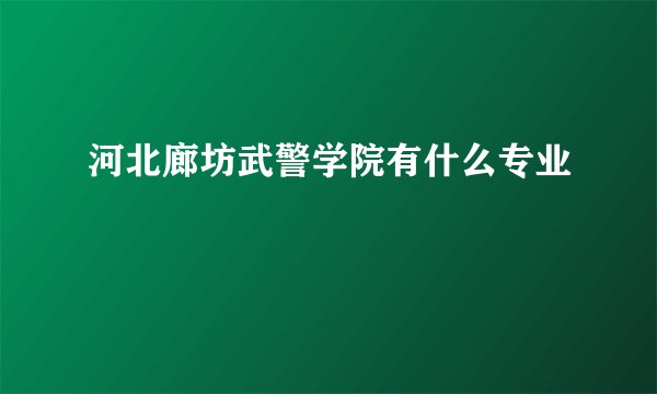 河北廊坊武警学院有什么专业
