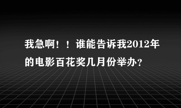 我急啊！！谁能告诉我2012年的电影百花奖几月份举办？