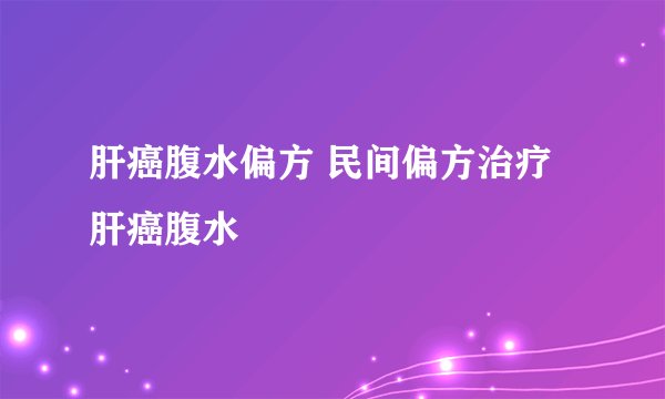 肝癌腹水偏方 民间偏方治疗肝癌腹水