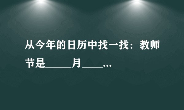 从今年的日历中找一找:教师节是_____月_____日,星期_____。_____月_____日是建党节,星期_____。中国共产党是1921年成立的,到今年的7月1日是_____周年.