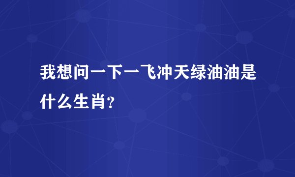我想问一下一飞冲天绿油油是什么生肖？