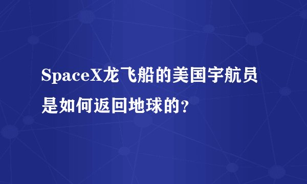 SpaceX龙飞船的美国宇航员是如何返回地球的？