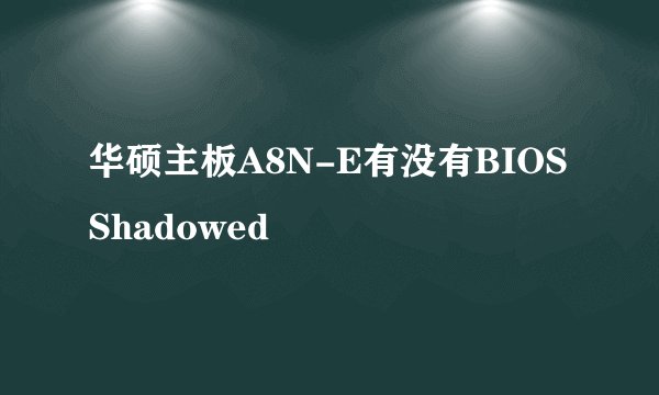 华硕主板A8N-E有没有BIOS Shadowed