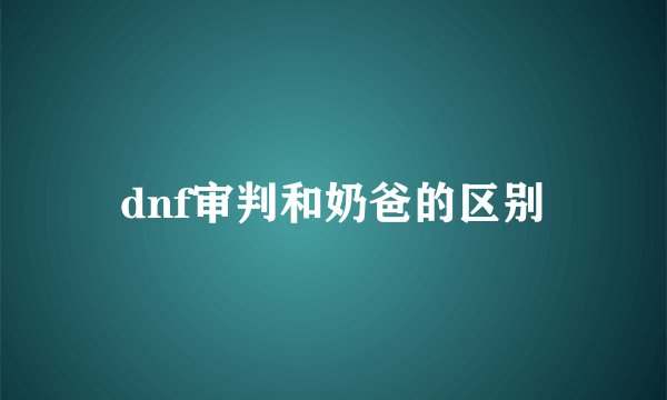 dnf审判和奶爸的区别