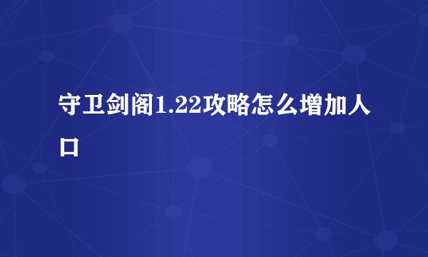 守卫剑阁1.22攻略怎么增加人口