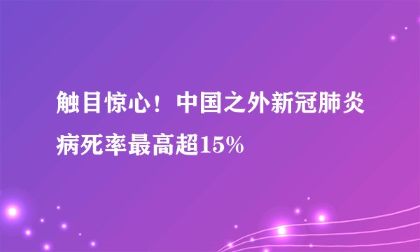 触目惊心！中国之外新冠肺炎病死率最高超15%