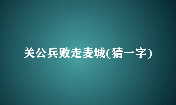 关公兵败走麦城(猜一字)