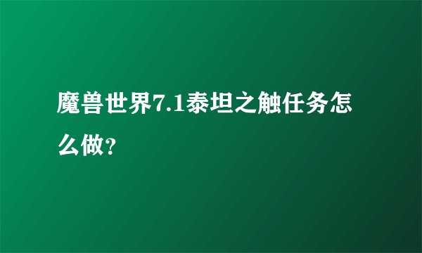 魔兽世界7.1泰坦之触任务怎么做？