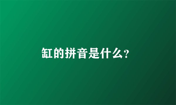缸的拼音是什么？