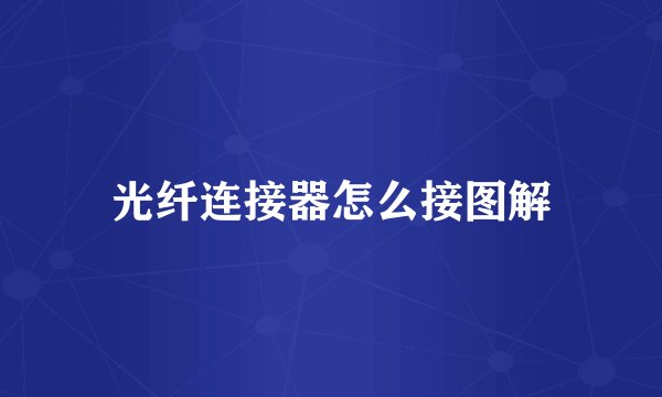 光纤连接器怎么接图解