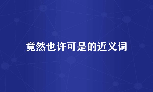 竟然也许可是的近义词