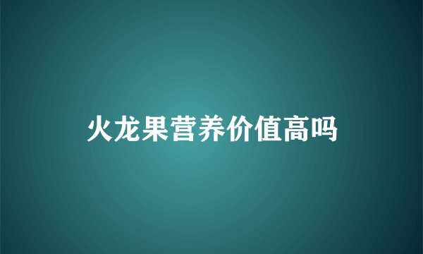 火龙果营养价值高吗