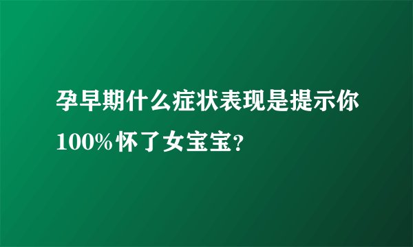 孕早期什么症状表现是提示你100%怀了女宝宝?