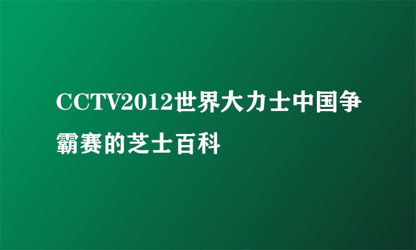 CCTV2012世界大力士中国争霸赛的芝士百科