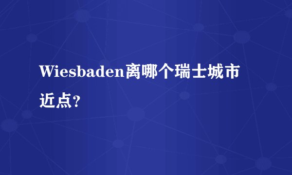 Wiesbaden离哪个瑞士城市近点？