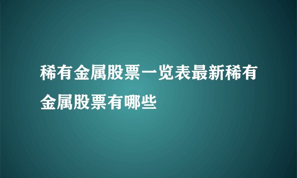 稀有金属股票一览表最新稀有金属股票有哪些