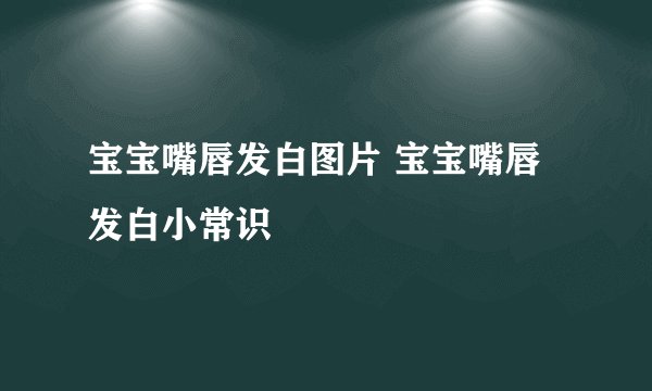 宝宝嘴唇发白图片 宝宝嘴唇发白小常识