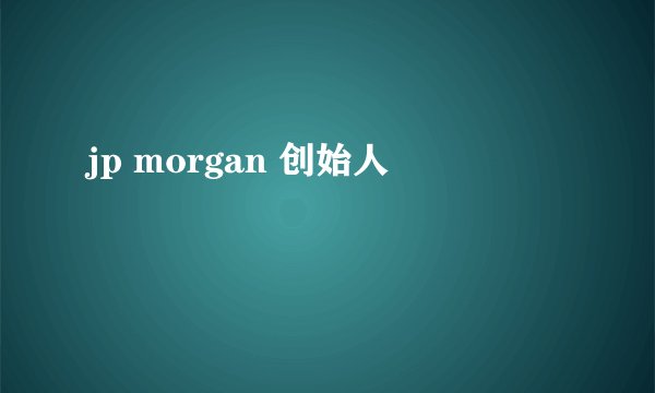 jp morgan 创始人