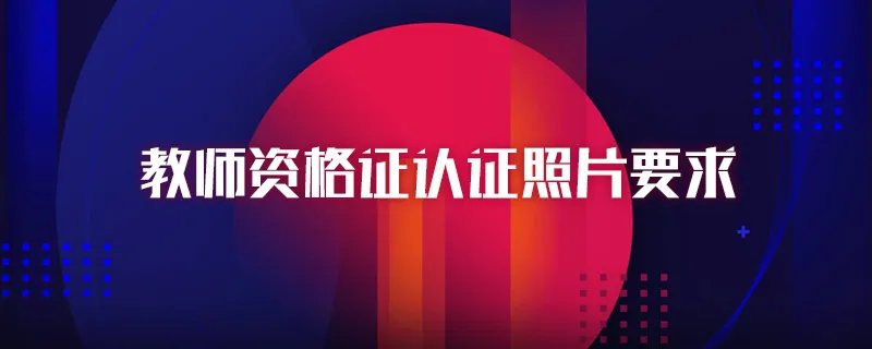 教师资格证认证照片要求