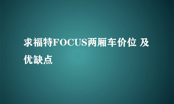 求福特FOCUS两厢车价位 及优缺点