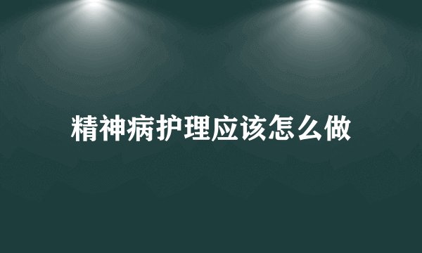 精神病护理应该怎么做