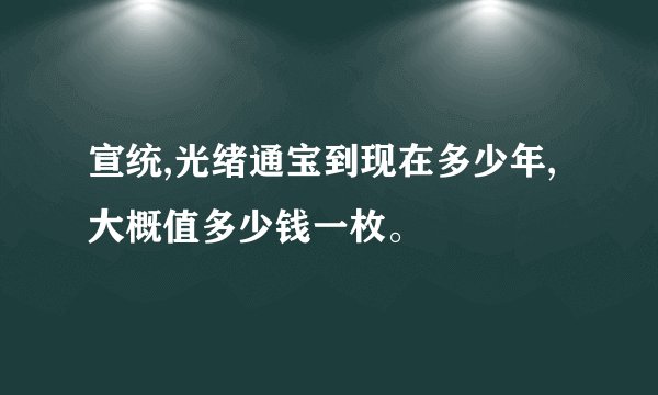 宣统,光绪通宝到现在多少年,大概值多少钱一枚。