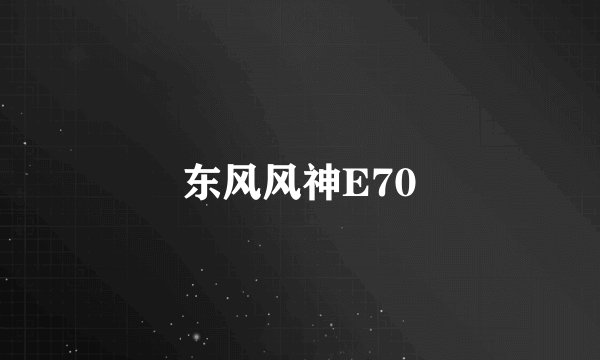 东风风神E70